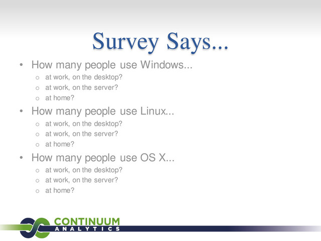 Survey Says...
• How many people use Windows...
o at work, on the desktop?
o at work, on the server?
o at home?
• How many people use Linux...
o at work, on the desktop?
o at work, on the server?
o at home?
• How many people use OS X...
o at work, on the desktop?
o at work, on the server?
o at home?
