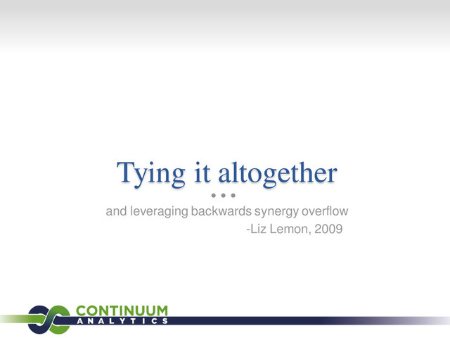 Tying it altogether
and leveraging backwards synergy overflow
-Liz Lemon, 2009

