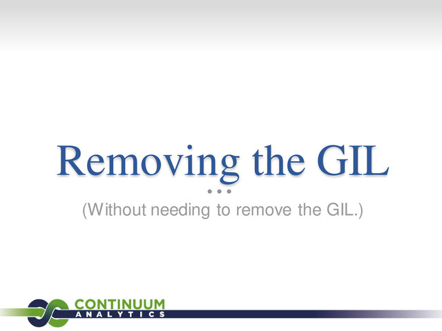 Removing the GIL
(Without needing to remove the GIL.)
