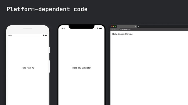 Platform-dependent code
Hello Google-Chrome
Hello Pixel-XL Hello iOS-Simulator
