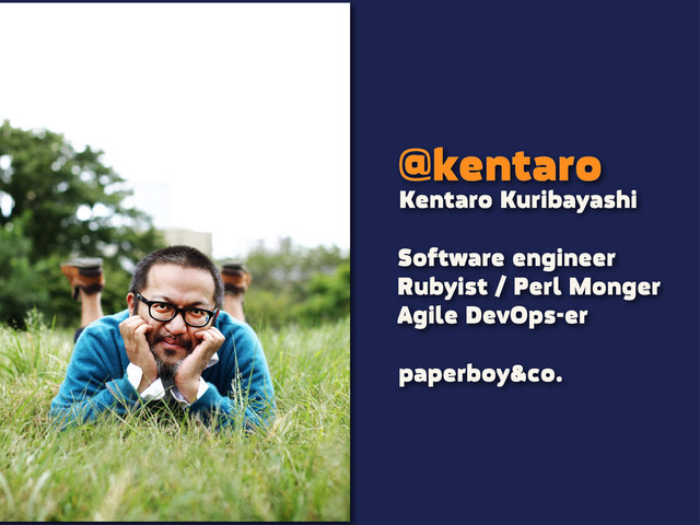 @kentaro
Software engineer
Rubyist / Perl Monger
Agile DevOps-er
Kentaro Kuribayashi
paperboy&co.
