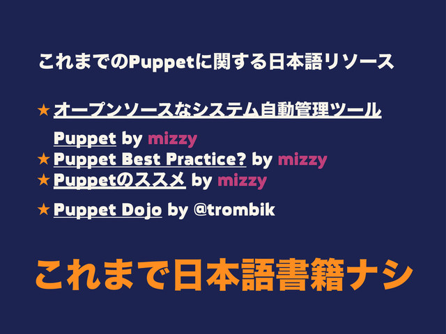 ˒ ΦʔϓϯιʔεͳγεςϜࣗಈ؅ཧπʔϧ
Puppet by mizzy
˒ Puppet Best Practice? by mizzy
˒ Puppetͷεεϝ by mizzy
˒ Puppet Dojo by @trombik
͜Ε·ͰͷPuppetʹؔ͢Δ೔ຊޠϦιʔε
͜Ε·Ͱ೔ຊޠॻ੶φγ

