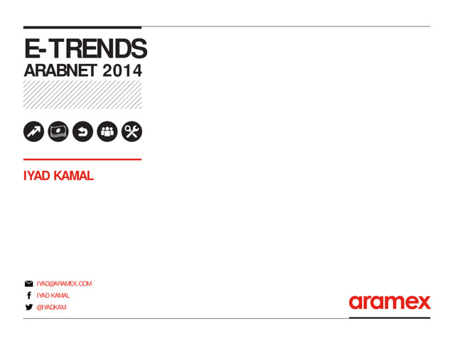 E-TRENDS
ARABNET 2014
IYAD KAMAL
IYAD KAMAL
IYAD@ARAMEX.COM
@IYADKAM
