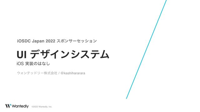 ©2022 Wantedly, Inc.
UI σβΠϯγεςϜ
J04࣮૷ͷ͸ͳ͠
iOSDC Japan 2022 εϙϯαʔηογϣϯ
΢ΥϯςουϦʔגࣜձࣾ / @kashihararara
