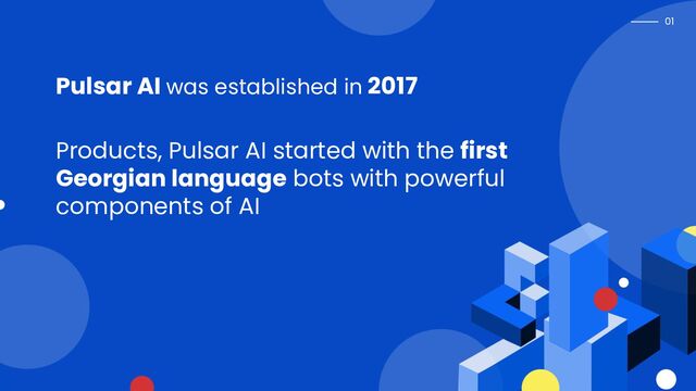 01
Pulsar AI was established in 2017
Products, Pulsar AI started with the first
Georgian language bots with powerful
components of AI
