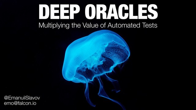DEEP ORACLES
Multiplying the Value of Automated Tests
emo@falcon.io
@EmanuilSlavov
