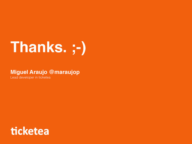 Thanks. ;-)
Miguel Araujo @maraujop
Lead developer in ticketea
