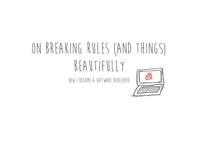 on breaking rules (and things)
beautifully
how i became a software developer
