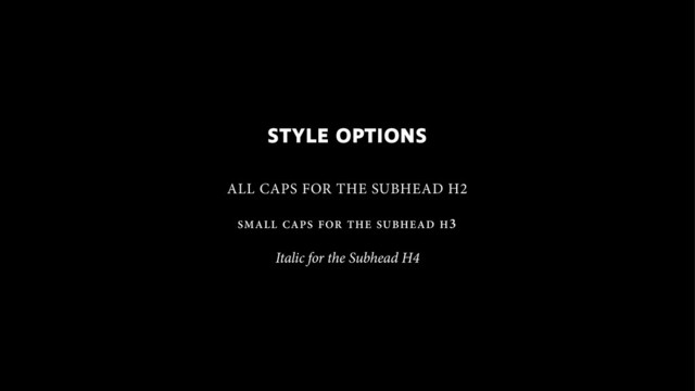 STYLE OPTIONS
!
!
ALL CAPS FOR THE SUBHEAD H2
!
SMALL CAPS FOR THE SUBHEAD H3
!
Italic for the Subhead H4
