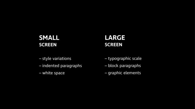 SMALL 
SCREEN 
!
– style variations 
– indented paragraphs
– white space
LARGE
SCREEN
!
– typographic scale
– block paragraphs
– graphic elements
