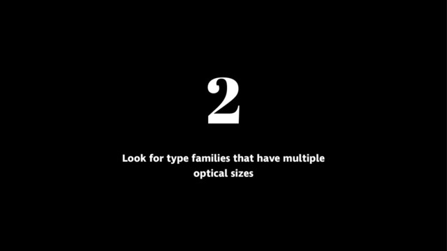 2
Look for type families that have multiple
optical sizes
