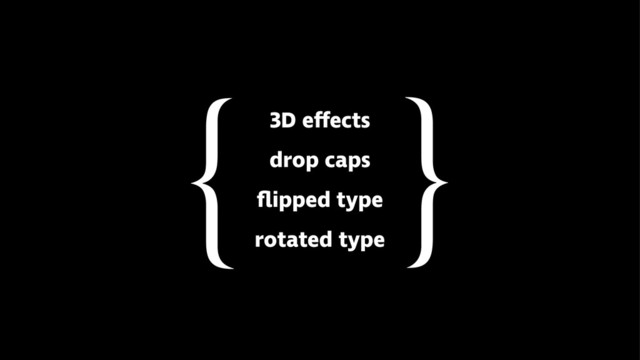 3D effects
drop caps
ﬂipped type
rotated type
}
{
