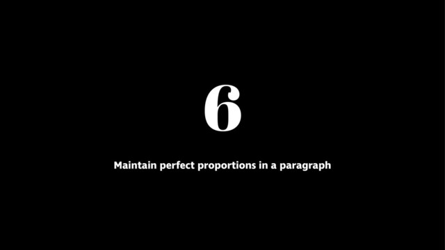 6
Maintain perfect proportions in a paragraph
