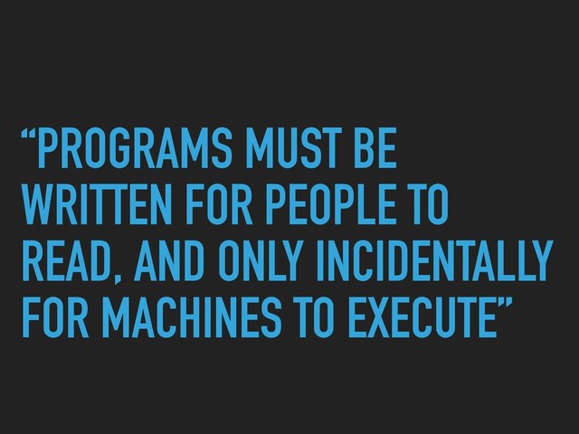 “PROGRAMS MUST BE
WRITTEN FOR PEOPLE TO
READ, AND ONLY INCIDENTALLY
FOR MACHINES TO EXECUTE”
