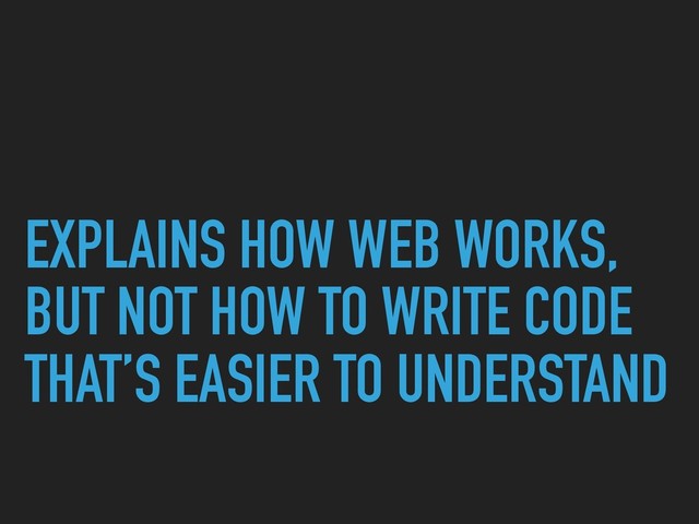 EXPLAINS HOW WEB WORKS,
BUT NOT HOW TO WRITE CODE
THAT’S EASIER TO UNDERSTAND
