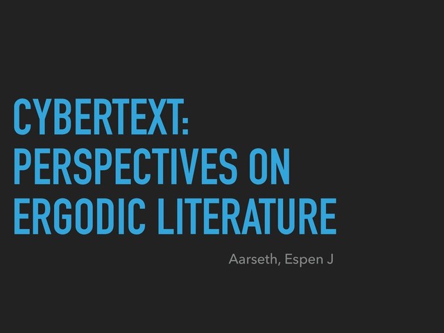 CYBERTEXT:
PERSPECTIVES ON
ERGODIC LITERATURE
Aarseth, Espen J
