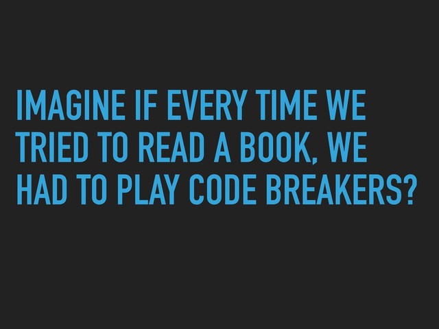 IMAGINE IF EVERY TIME WE
TRIED TO READ A BOOK, WE
HAD TO PLAY CODE BREAKERS?
