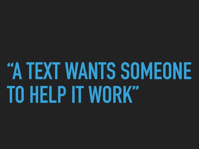 “A TEXT WANTS SOMEONE
TO HELP IT WORK”
