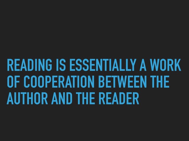 READING IS ESSENTIALLY A WORK
OF COOPERATION BETWEEN THE
AUTHOR AND THE READER
