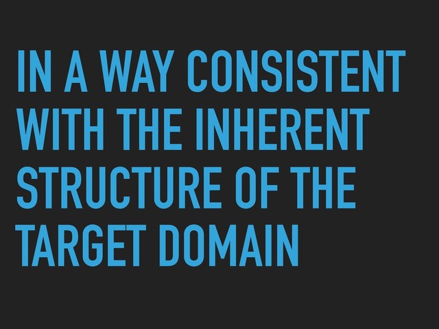IN A WAY CONSISTENT
WITH THE INHERENT
STRUCTURE OF THE
TARGET DOMAIN
