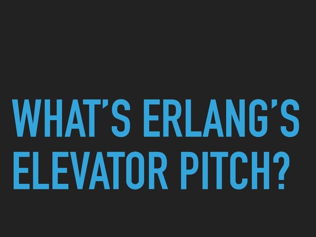 WHAT’S ERLANG’S
ELEVATOR PITCH?

