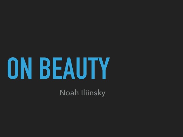 ON BEAUTY
Noah Iliinsky
