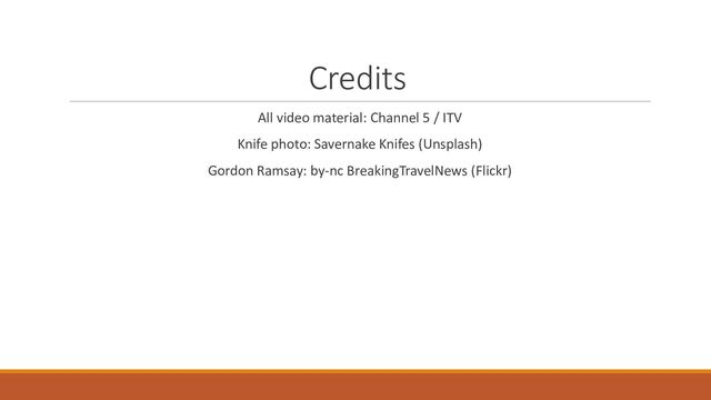 Credits
All video material: Channel 5 / ITV
Knife photo: Savernake Knifes (Unsplash)
Gordon Ramsay: by-nc BreakingTravelNews (Flickr)
