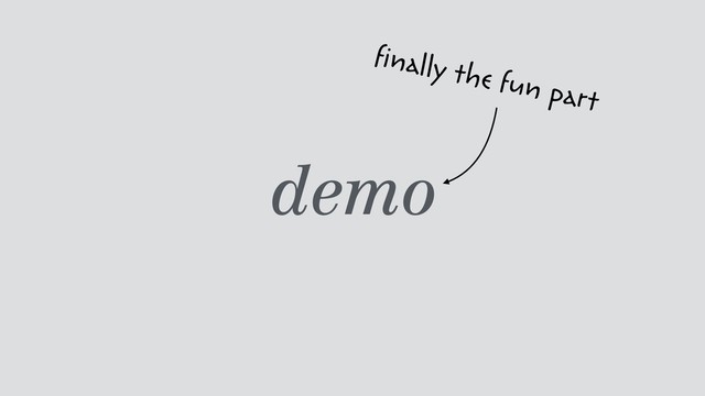 demo
ﬁnally the fun part
