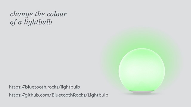 https:/
/bluetooth.rocks/lightbulb 
https:/
/github.com/BluetoothRocks/Lightbulb
change the colour  
of a lightbulb
