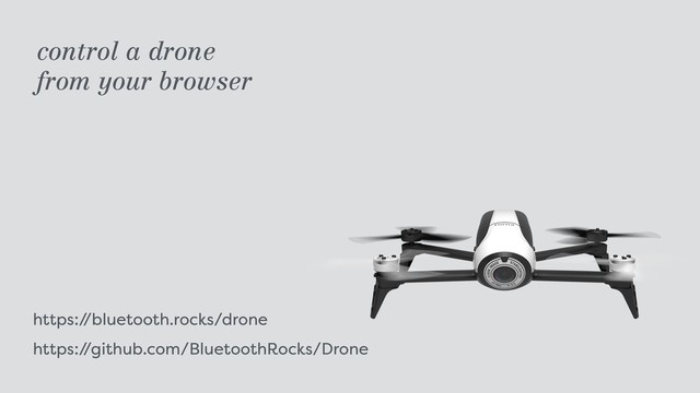 https:/
/bluetooth.rocks/drone 
https:/
/github.com/BluetoothRocks/Drone
control a drone  
from your browser
