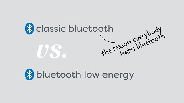 classic bluetooth
the reason everybody  
hates bluetooth
bluetooth low energy
vs.
