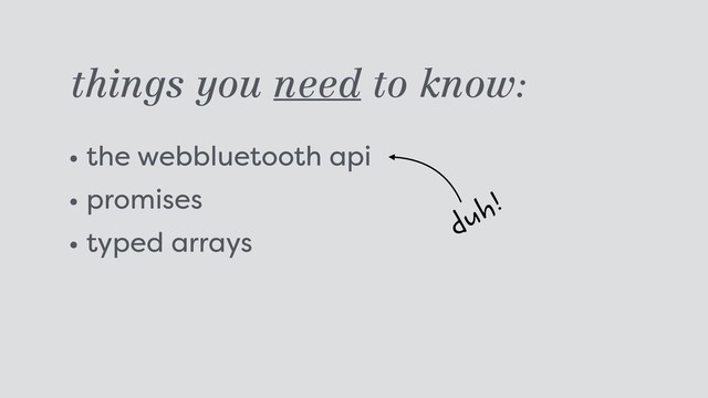 things you need to know:
• the webbluetooth api
• promises
• typed arrays duh!
