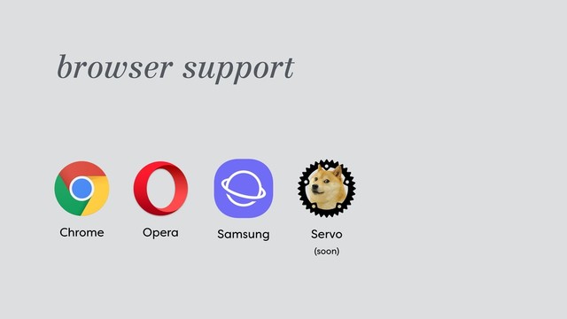 browser support
Chrome Opera Samsung Servo 
(soon)
