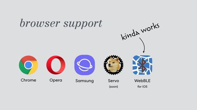 browser support
kinda works
WebBLE 
for iOS
Chrome Opera Samsung Servo 
(soon)
