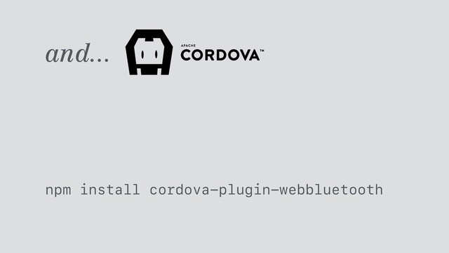 and...
npm install cordova-plugin-webbluetooth
