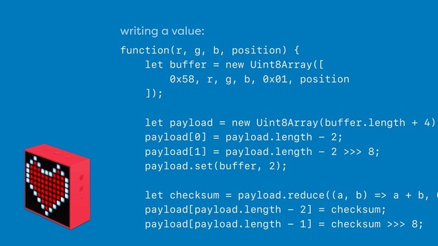 writing a value:
 
function(r, g, b, position) {
let buffer = new Uint8Array([
0x58, r, g, b, 0x01, position
]);
let payload = new Uint8Array(buffer.length + 4);
payload[0] = payload.length - 2;
payload[1] = payload.length - 2 >>> 8;
payload.set(buffer, 2);
let checksum = payload.reduce((a, b) => a + b, 0
payload[payload.length - 2] = checksum;
payload[payload.length - 1] = checksum >>> 8;
