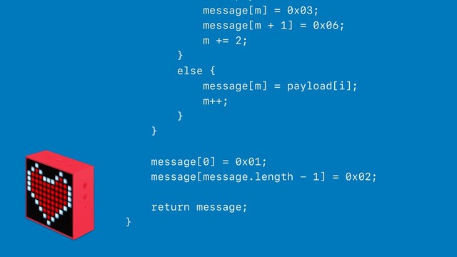 message[m] = 0x03;
message[m + 1] = 0x06;
m += 2;
}
else {
message[m] = payload[i];
m++;
}
}
message[0] = 0x01;
message[message.length - 1] = 0x02;
return message;
}
