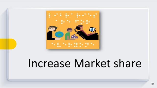 19
Increase Market share
