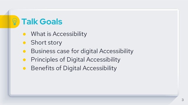 Talk Goals
● What is Accessibility
● Short story
● Business case for digital Accessibility
● Principles of Digital Accessibility
● Benefits of Digital Accessibility
3

