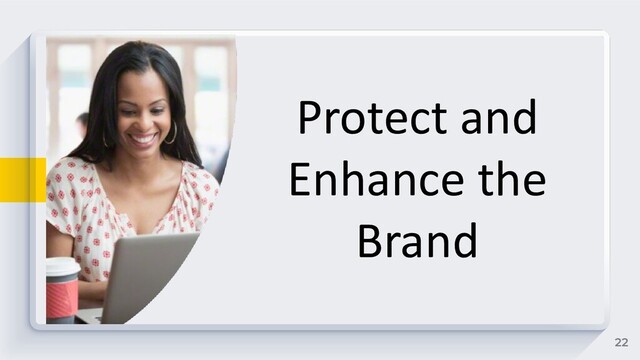 22
Protect and
Enhance the
Brand
