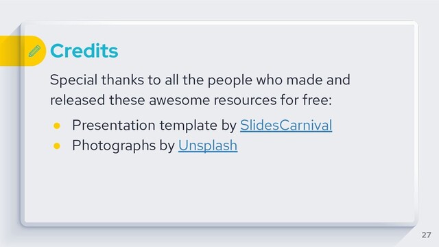 Credits
Special thanks to all the people who made and
released these awesome resources for free:
● Presentation template by SlidesCarnival
● Photographs by Unsplash
27
