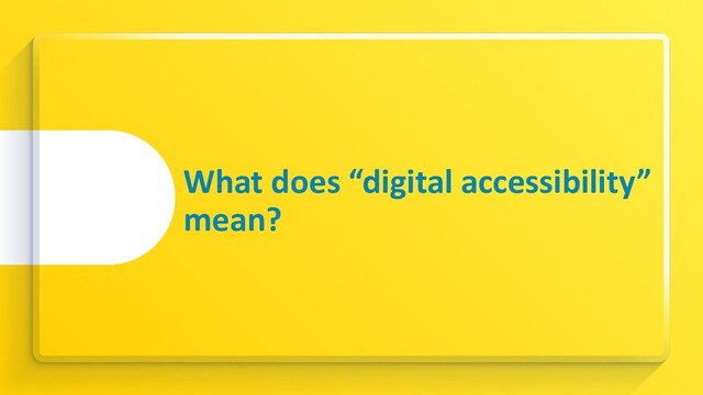 What does “digital accessibility”
mean?
