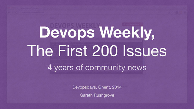 Devops Weekly,
The First 200 Issues
Devopsdays, Ghent, 2014
Gareth Rushgrove
4 years of community news
