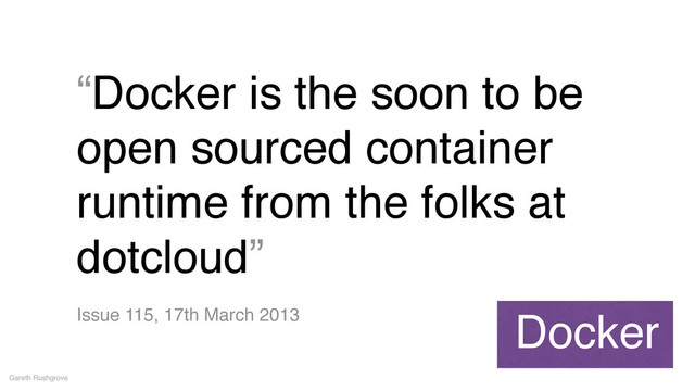 “Docker is the soon to be
open sourced container
runtime from the folks at
dotcloud”
Gareth Rushgrove
Issue 115, 17th March 2013 Docker
