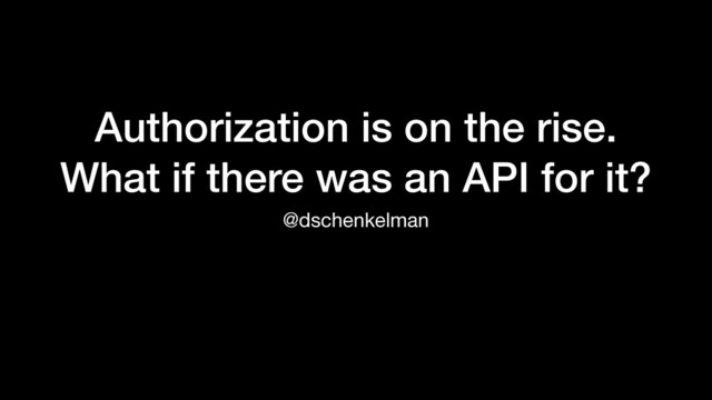 Authorization is on the rise.


What if there was an API for it?
@dschenkelman
