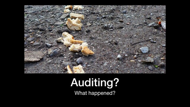Auditing?
What happened?
