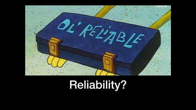 Reliability?
