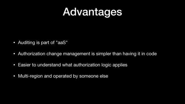 Advantages
• Auditing is part of "aaS"

• Authorization change management is simpler than having it in code

• Easier to understand what authorization logic applies

• Multi-region and operated by someone else
