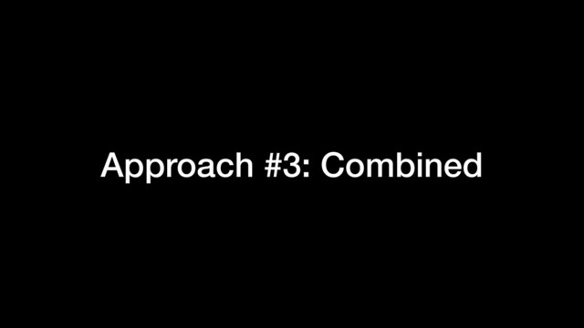 Approach #3: Combined
