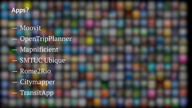 Apps?
— Moovit
— OpenTripPlanner
— Mapnificient
— SMTUC Ubique
— Rome2Rio
— Citymapper
— TransitApp
